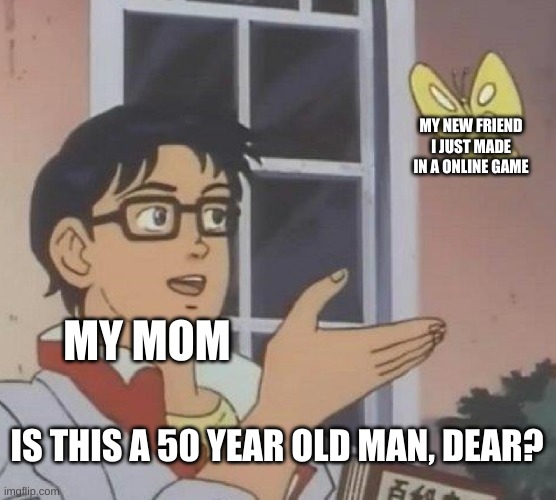 Moms be like: |  MY NEW FRIEND I JUST MADE IN A ONLINE GAME; MY MOM; IS THIS A 50 YEAR OLD MAN, DEAR? | image tagged in memes,is this a pigeon,mom,online,friends,fun stream | made w/ Imgflip meme maker