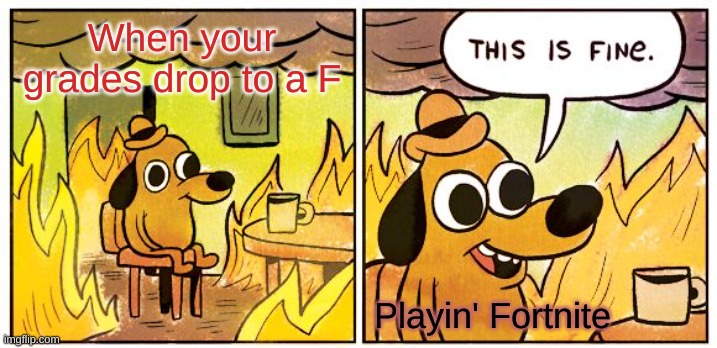 This Is Fine Meme | When your grades drop to a F; Playin' Fortnite | image tagged in memes,this is fine | made w/ Imgflip meme maker