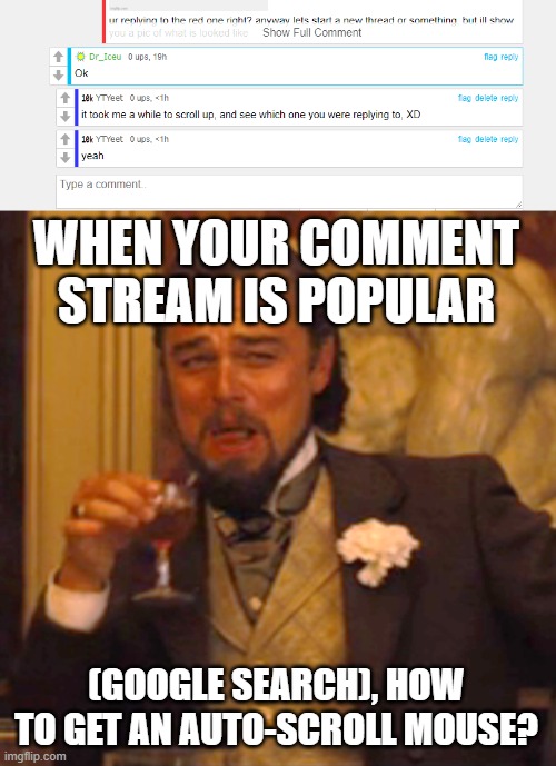 Draw-backs of being popular | WHEN YOUR COMMENT STREAM IS POPULAR; (GOOGLE SEARCH), HOW TO GET AN AUTO-SCROLL MOUSE? | image tagged in memes,laughing leo | made w/ Imgflip meme maker