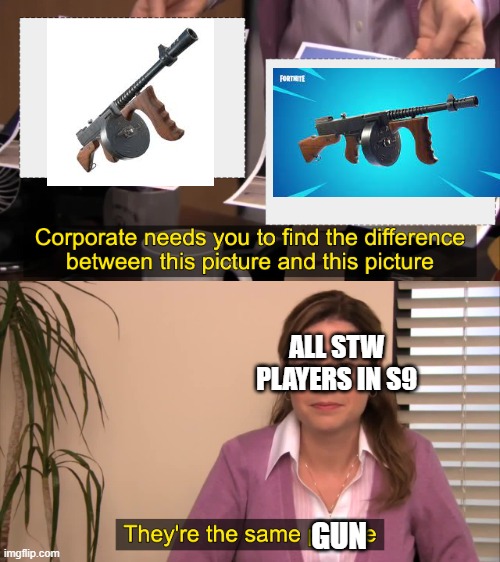 same gun but 1 does 19k dps at base lvl | ALL STW PLAYERS IN S9; GUN | image tagged in there the same picture | made w/ Imgflip meme maker