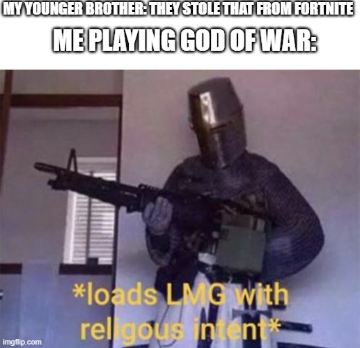 *sprays smg with religious intent* | MY YOUNGER BROTHER: THEY STOLE THAT FROM FORTNITE; ME PLAYING GOD OF WAR: | image tagged in loads lmg with religious intent,they tool that from fortnite | made w/ Imgflip meme maker