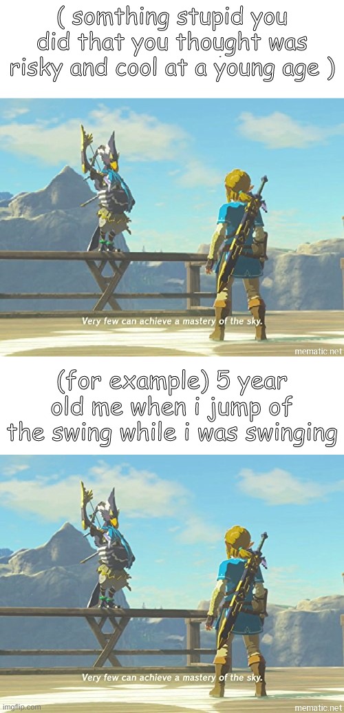 First custom template! | ( somthing stupid you did that you thought was risky and cool at a young age ); (for example) 5 year old me when i jump of the swing while i was swinging | made w/ Imgflip meme maker