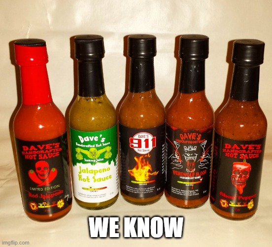 Dave's Handcrafted Hot Sauce promo | WE KNOW | image tagged in dave's handcrafted hot sauce promo | made w/ Imgflip meme maker