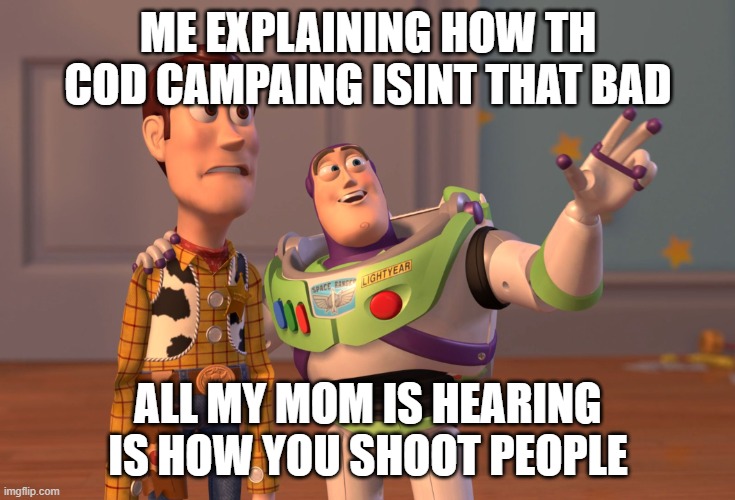 X, X Everywhere | ME EXPLAINING HOW THE COD CAMPAIGN ISN'T THAT BAD; ALL MY MOM IS HEARING IS HOW YOU SHOOT PEOPLE | image tagged in memes,x x everywhere | made w/ Imgflip meme maker