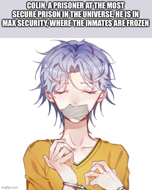 COLIN, A PRISONER AT THE MOST SECURE PRISON IN THE UNIVERSE, HE IS IN MAX SECURITY, WHERE THE INMATES ARE FROZEN | made w/ Imgflip meme maker