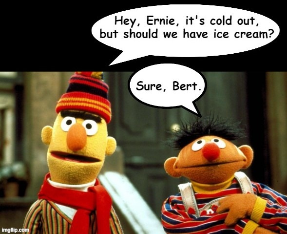 Ernie and Bert contemplate treats | image tagged in sesame street,ernie and bert,bert and ernie,ice cream,pun | made w/ Imgflip meme maker