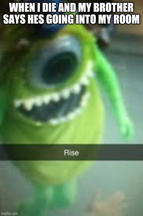 Rise from the dead | WHEN I DIE AND MY BROTHER SAYS HES GOING INTO MY ROOM | image tagged in cursed mike wazowski | made w/ Imgflip meme maker