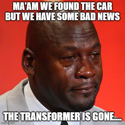 MA'AM WE FOUND THE CAR BUT WE HAVE SOME BAD NEWS; THE TRANSFORMER IS GONE.... | made w/ Imgflip meme maker