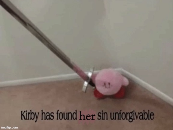 Kirby has found your sin unforgivable | her | image tagged in kirby has found your sin unforgivable | made w/ Imgflip meme maker