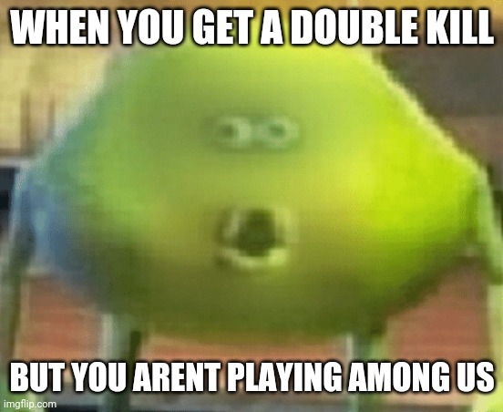 Wait a minute- | WHEN YOU GET A DOUBLE KILL; BUT YOU ARENT PLAYING AMONG US | image tagged in cursed | made w/ Imgflip meme maker
