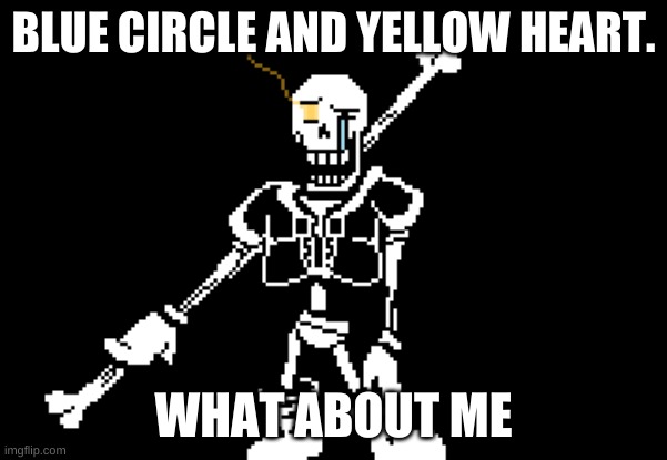 Disbelief Papyrus | BLUE CIRCLE AND YELLOW HEART. WHAT ABOUT ME | image tagged in disbelief papyrus | made w/ Imgflip meme maker