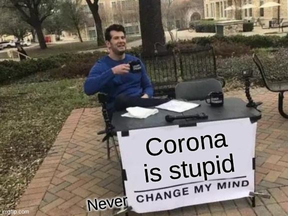 Change My Mind Meme | Corona is stupid; Never | image tagged in memes,change my mind | made w/ Imgflip meme maker