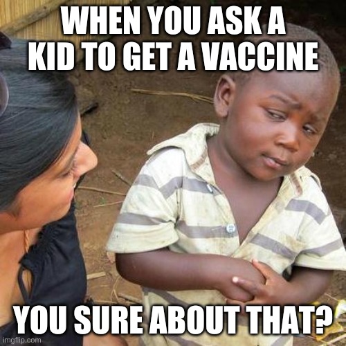 Third World Skeptical Kid | WHEN YOU ASK A KID TO GET A VACCINE; YOU SURE ABOUT THAT? | image tagged in memes,third world skeptical kid,vaccines | made w/ Imgflip meme maker