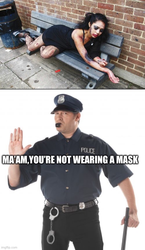 Mask Junkies | MA’AM,YOU’RE NOT WEARING A MASK | image tagged in junkie,memes,stop cop,libertarianmeme | made w/ Imgflip meme maker