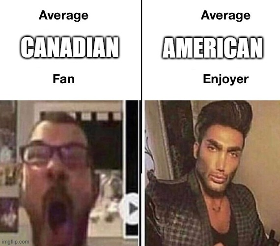 Average Fan vs. Average Enjoyer | AMERICAN; CANADIAN | image tagged in average fan vs average enjoyer | made w/ Imgflip meme maker