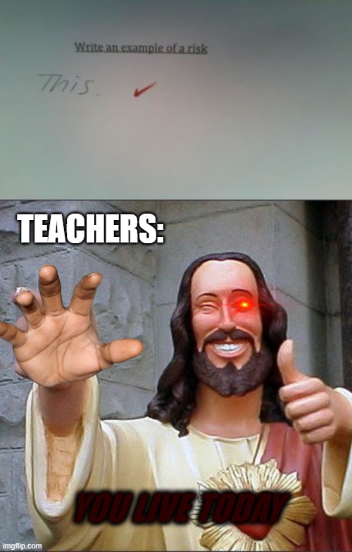 TEACHERS:; YOU LIVE TODAY | image tagged in memes,buddy christ | made w/ Imgflip meme maker