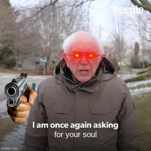 Bernie I Am Once Again Asking For Your Support | for your soul | image tagged in memes,bernie i am once again asking for your support | made w/ Imgflip meme maker