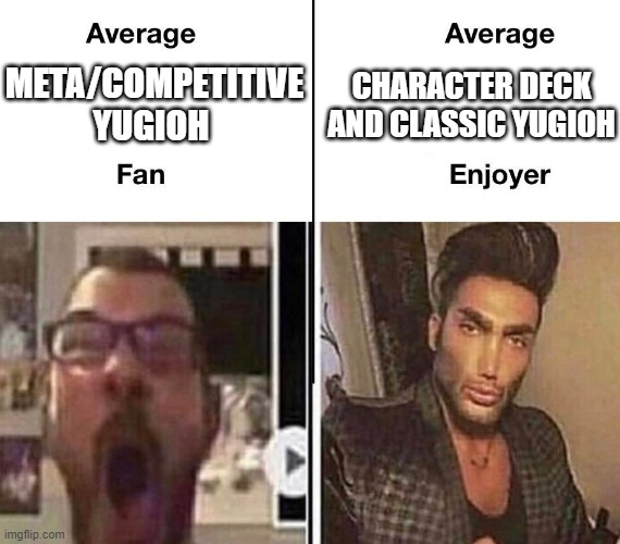 Average Fan vs. Average Enjoyer | CHARACTER DECK AND CLASSIC YUGIOH; META/COMPETITIVE YUGIOH | image tagged in average fan vs average enjoyer | made w/ Imgflip meme maker