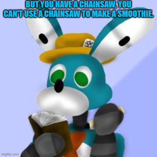 BUT YOU HAVE A CHAINSAW, YOU CAN'T USE A CHAINSAW TO MAKE A SMOOTHIE. | made w/ Imgflip meme maker