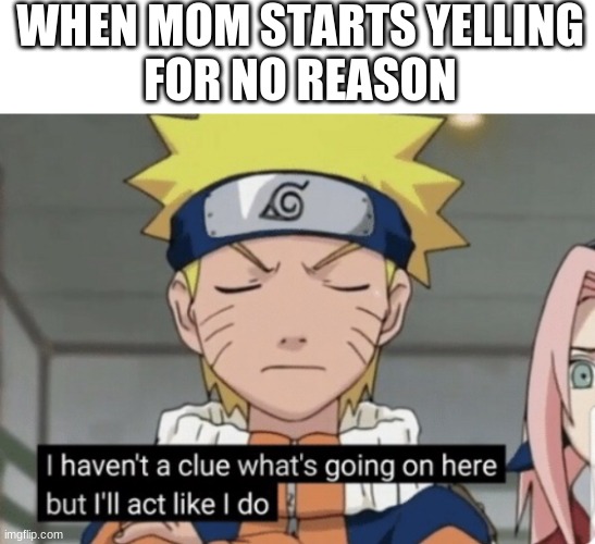 Naruto Haven’t a clue | WHEN MOM STARTS YELLING
FOR NO REASON | image tagged in naruto haven t a clue | made w/ Imgflip meme maker