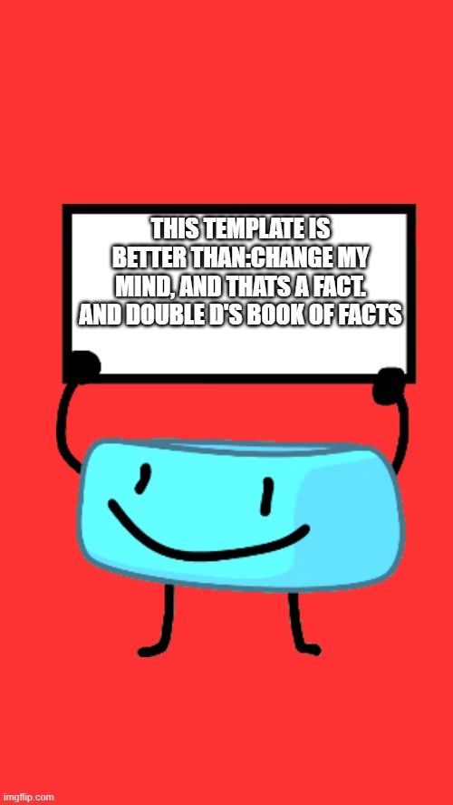 It is Indeed | THIS TEMPLATE IS BETTER THAN:CHANGE MY MIND, AND THATS A FACT. AND DOUBLE D'S BOOK OF FACTS | image tagged in braceletey bfb | made w/ Imgflip meme maker