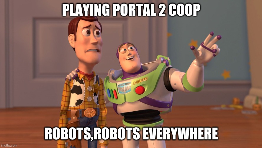 x x everywhere | PLAYING PORTAL 2 COOP; ROBOTS,ROBOTS EVERYWHERE | image tagged in x x everywhere | made w/ Imgflip meme maker