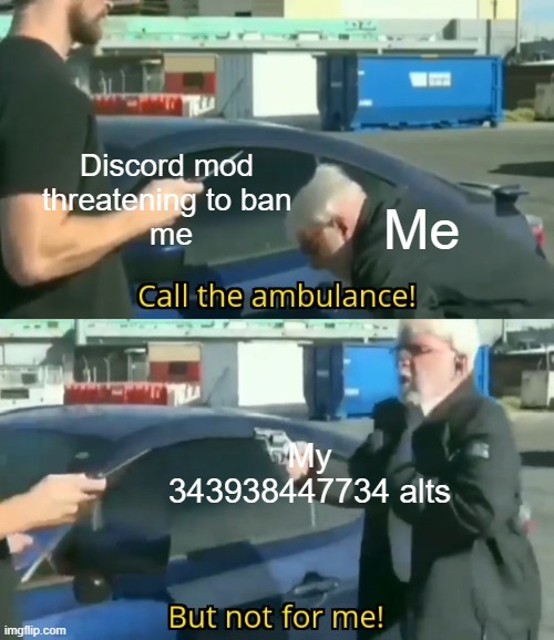 meme, hahahahahahahahahahahhaahahahahaha | Discord mod 
threatening to ban 
me; Me; My 343938447734 alts | image tagged in call an ambulance but not for me | made w/ Imgflip meme maker