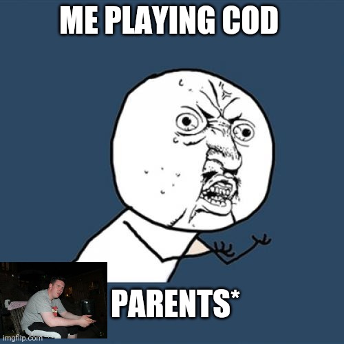 Y U No | ME PLAYING COD; PARENTS* | image tagged in memes,y u no | made w/ Imgflip meme maker