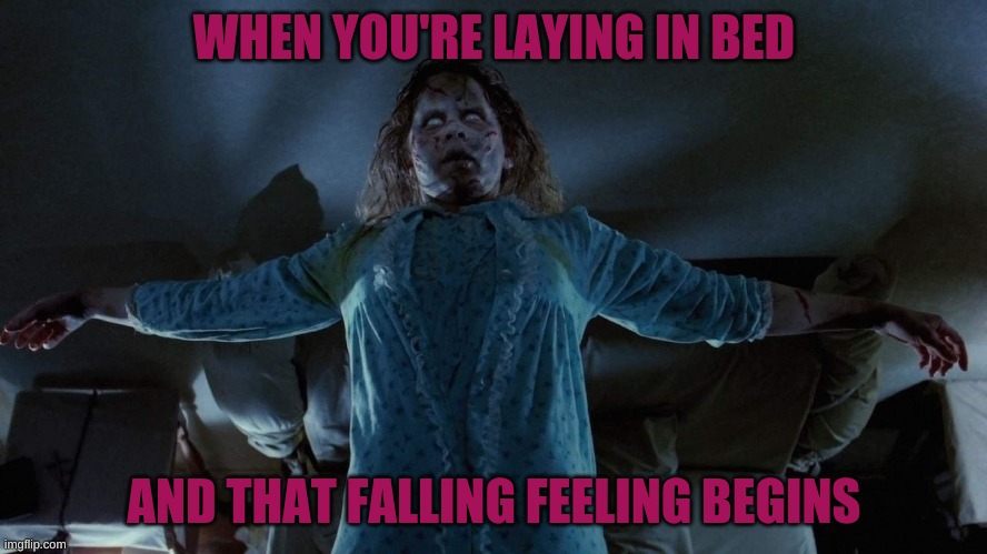 *wavy feeling begins* | WHEN YOU'RE LAYING IN BED; AND THAT FALLING FEELING BEGINS | image tagged in the exorcist,memes,i would rick roll you but i aint feeling it | made w/ Imgflip meme maker