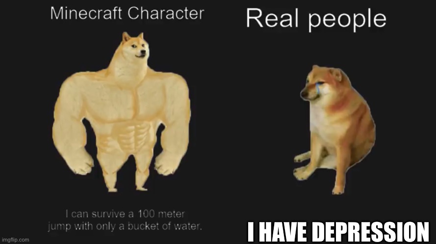 I HAVE DEPRESSION | image tagged in buff doge vs cheems,minecraft | made w/ Imgflip meme maker