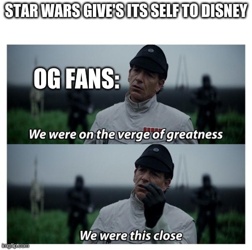 star wars verge of greatness | STAR WARS GIVE'S ITS SELF TO DISNEY; OG FANS: | image tagged in star wars verge of greatness | made w/ Imgflip meme maker