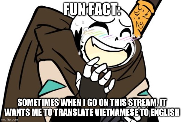 h o w | FUN FACT:; SOMETIMES WHEN I GO ON THIS STREAM, IT WANTS ME TO TRANSLATE VIETNAMESE TO ENGLISH | image tagged in memes,funny,google translate | made w/ Imgflip meme maker