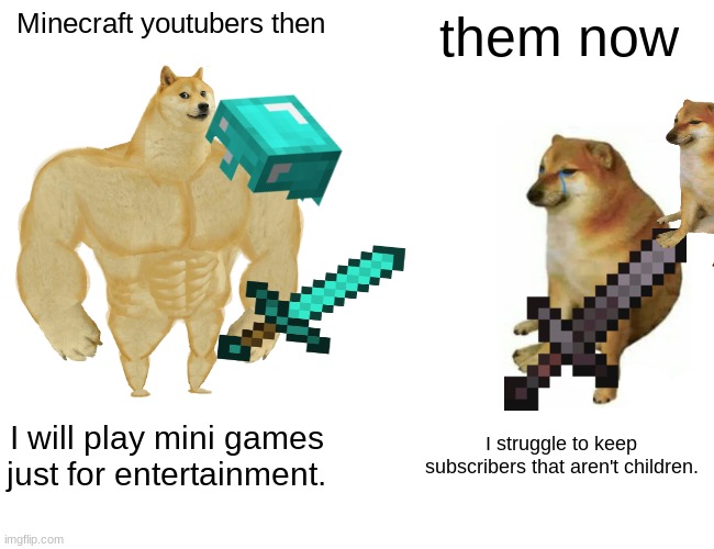Buff Doge vs. Cheems | Minecraft youtubers then; them now; I will play mini games just for entertainment. I struggle to keep subscribers that aren't children. | image tagged in memes,buff doge vs cheems | made w/ Imgflip meme maker