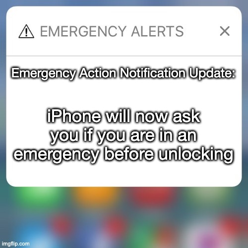 Emergency Alert | Emergency Action Notification Update: iPhone will now ask you if you are in an emergency before unlocking | image tagged in emergency alert | made w/ Imgflip meme maker