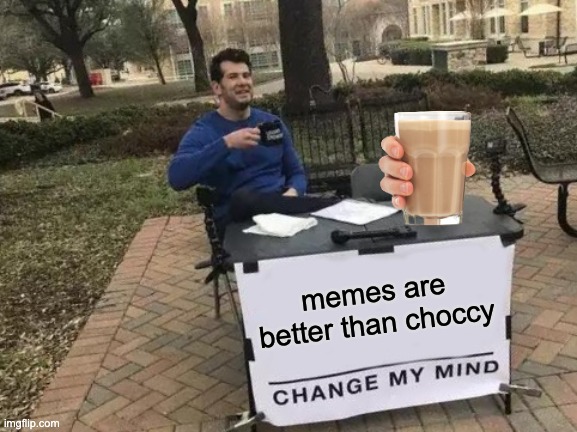 Change My Mind Meme | memes are better than choccy | image tagged in memes,change my mind | made w/ Imgflip meme maker