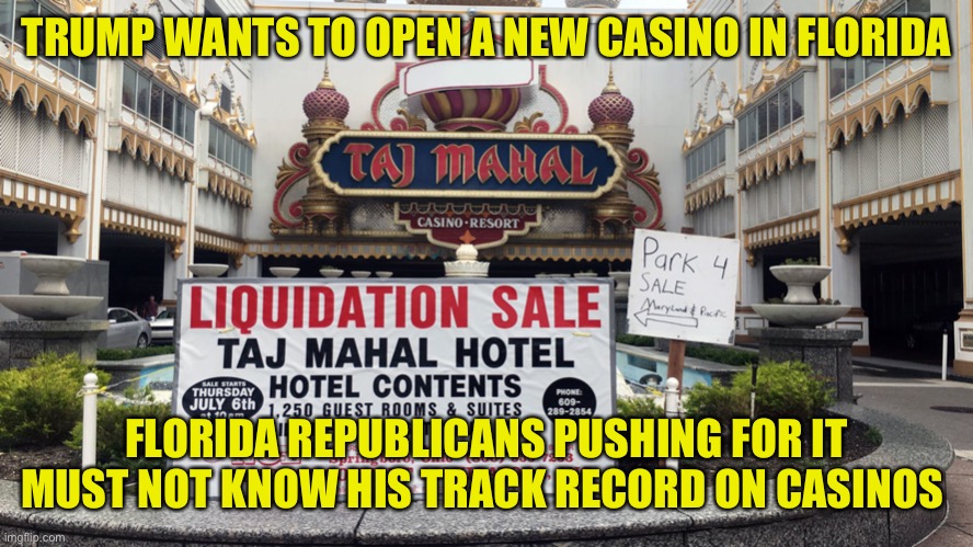 They are trying to rewrite the laws to override the locals that hate the idea | TRUMP WANTS TO OPEN A NEW CASINO IN FLORIDA; FLORIDA REPUBLICANS PUSHING FOR IT MUST NOT KNOW HIS TRACK RECORD ON CASINOS | image tagged in taj mahhal | made w/ Imgflip meme maker