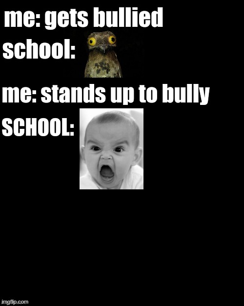 Brian's Black Background | me: gets bullied; school:; me: stands up to bully; SCHOOL: | image tagged in brian's black background | made w/ Imgflip meme maker