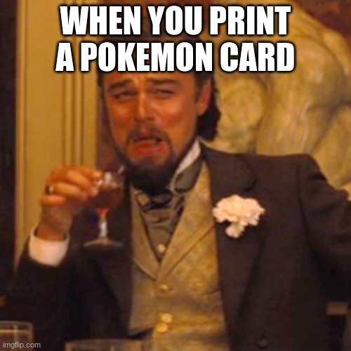 Laughing Leo | WHEN YOU PRINT A POKEMON CARD | image tagged in memes,laughing leo | made w/ Imgflip meme maker
