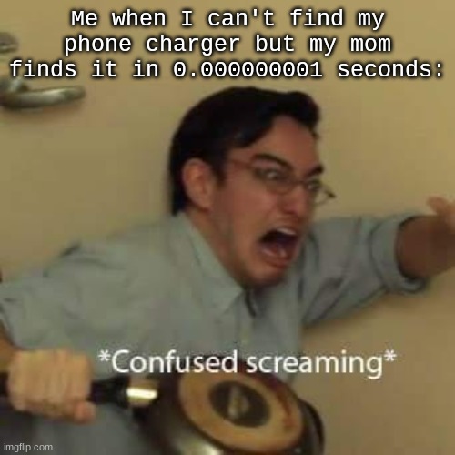 filthy frank confused scream | Me when I can't find my phone charger but my mom finds it in 0.000000001 seconds: | image tagged in filthy frank confused scream | made w/ Imgflip meme maker