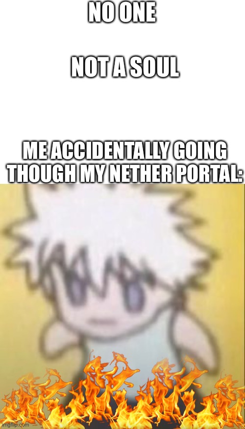 This never ends well, just saying | NO ONE; NOT A SOUL; ME ACCIDENTALLY GOING THOUGH MY NETHER PORTAL: | image tagged in minecraft,funny memes | made w/ Imgflip meme maker