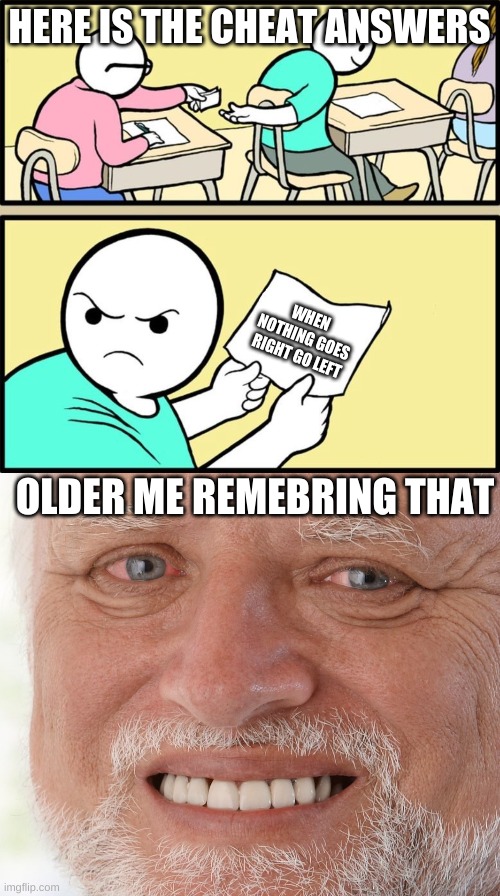 Hahahaha | HERE IS THE CHEAT ANSWERS; WHEN NOTHING GOES RIGHT GO LEFT; OLDER ME REMEBRING THAT | image tagged in note passing,hide the pain harold | made w/ Imgflip meme maker