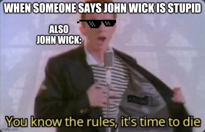 You know the rules, it's time to die | WHEN SOMEONE SAYS JOHN WICK IS STUPID; ALSO JOHN WICK: | image tagged in you know the rules it's time to die | made w/ Imgflip meme maker