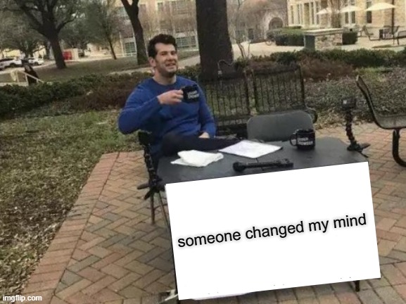 Change My Mind Meme | someone changed my mind | image tagged in memes,change my mind | made w/ Imgflip meme maker