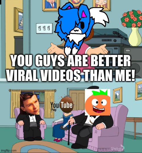 Meg Family Guy Better than me | YOU GUYS ARE BETTER VIRAL VIDEOS THAN ME! | image tagged in meg family guy better than me,annoying orange,orange,rick roll,youtube poop | made w/ Imgflip meme maker