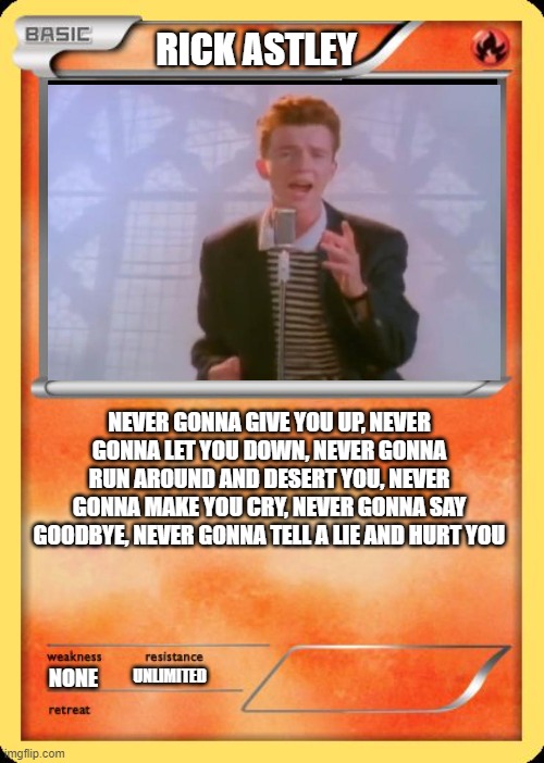 Blank Pokemon Card | RICK ASTLEY; NEVER GONNA GIVE YOU UP, NEVER GONNA LET YOU DOWN, NEVER GONNA RUN AROUND AND DESERT YOU, NEVER GONNA MAKE YOU CRY, NEVER GONNA SAY GOODBYE, NEVER GONNA TELL A LIE AND HURT YOU; NONE; UNLIMITED; HTTPS://WWW.YOUTUBE.COM/WATCH?V=DQW4W9WGXCQ | image tagged in blank pokemon card,never,gonna,give,you,up | made w/ Imgflip meme maker