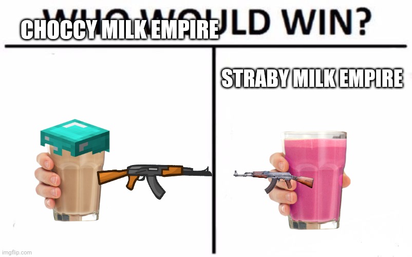 Who Would Win? | CHOCCY MILK EMPIRE; STRABY MILK EMPIRE | image tagged in memes,who would win | made w/ Imgflip meme maker