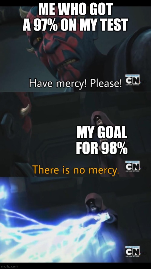 No mercy | ME WHO GOT A 97% ON MY TEST; MY GOAL FOR 98% | image tagged in no mercy | made w/ Imgflip meme maker