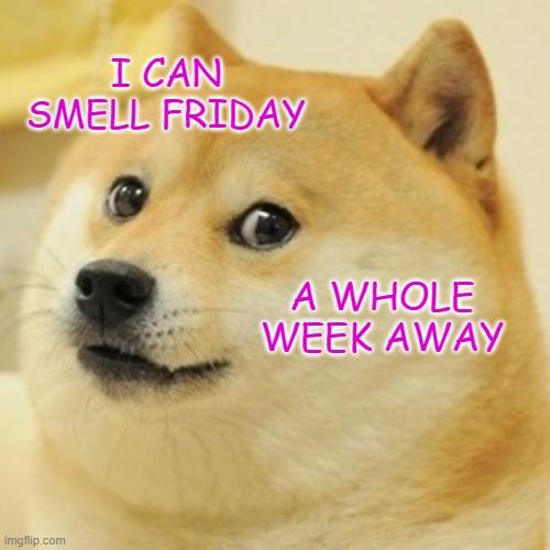 Doge Meme | I CAN SMELL FRIDAY; A WHOLE WEEK AWAY | image tagged in memes,doge | made w/ Imgflip meme maker