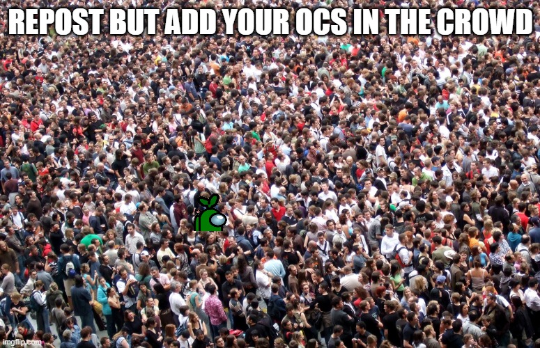 crowd of people | REPOST BUT ADD YOUR OCS IN THE CROWD | image tagged in crowd of people | made w/ Imgflip meme maker