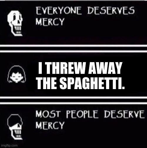 Spaghetti no more | I THREW AWAY THE SPAGHETTI. | image tagged in mercy undertale,spaghetti | made w/ Imgflip meme maker